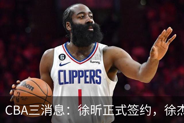 CBA三消息：徐昕正式签约，徐杰有好消息，赵继伟接班人加盟辽宁队